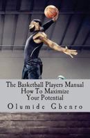 The Basketball Players Manual: How to Maximize Your Potential 1502327716 Book Cover