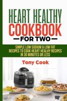 Heart Healthy Cookbook for Two: Simple Low Sodium & Low Fat Recipes to Cook Heart Healthy Recipes in 30 Minutes or Less 1730898157 Book Cover