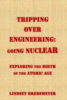 Tripping Over Engineering: Going Nuclear: Exploring the Birth of the Atomic Age 179017497X Book Cover