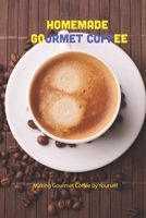 Homemade Gourmet Coffee: Making Gourmet Coffee by Yourself B09TF225FP Book Cover