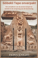 Göbekli Tepe onverpakt: Het ontcijferen van de eerste tempel ter wereld en de oorsprong van de beschaving (Dutch Edition) B0F13VM2WH Book Cover
