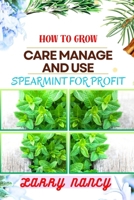 HOW TO GROW CARE MANAGE AND USE SPEARMINT FOR PROFIT: One Touch Guide On Cultivating, Nurturing, And Utilizing Spearmint For Financial Success B0CTJVJDMP Book Cover