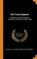 The Town Register: Wolfeboro, Ossipee, Effingham, Tuftonboro, Tamworth, Freedom, 1908 1019262818 Book Cover