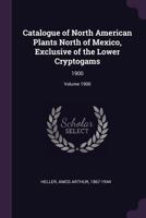 Catalogue of North American Plants North of Mexico, Exclusive of the Lower Cryptogams; Volume 1900 112017192X Book Cover