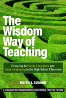 The Wisdom Way of Teaching: Educating for Social Conscience and Inner Awakening in the High School Classroom 1648028470 Book Cover