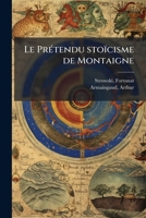 Le Prétendu stoïcisme de Montaigne: discussion de la thèse de M. le professeur Stowski 1172636923 Book Cover