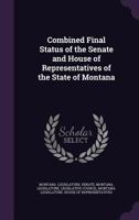 Combined final status of the Senate and House of Representatives of the State of Montana 1341534634 Book Cover