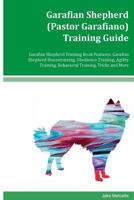 Garafian Shepherd (Pastor Garafiano) Training Guide Garafian Shepherd Training Book Features: Garafian Shepherd Housetraining, Obedience Training, Agility Training, Behavioral Training, Tricks and Mor 1543038115 Book Cover