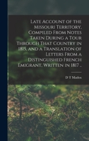 Late Account of the Missouri Territory, Compiled from Notes Taken During a Tour Through That Country in 1815, and a Translation of Letters from a Distinguished French Emigrant, Written in 1817 .. 1017454744 Book Cover