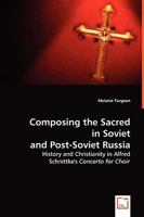 Composing the Sacred in Soviet and Post-Soviet Russia: History and Christianity in Alfred Schnittke's Concerto for Choir 3639033337 Book Cover