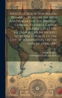 Speech of Señor Don Matías Romero ... Read on the 65th Anniversary of the Birth of General Ulysses S. Grant, Celebrated at the Metropolitan Methodist ... of Washington, on the 25th of April, 1887 1020755911 Book Cover