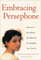 Embracing Persephone: How to Be the Mother You Want for the Daughter You Cherish 1568362951 Book Cover