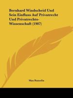 Bernhard Windscheid Und Sein Einfluss Auf Privatrecht Und Privatrechts-Wissenschaft (1907) 1160807361 Book Cover
