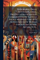 Dizionario Delle Mitologie, Ossia, Prospetto Regionato E Comparativo Di Tutte Le False Credenze E Dei Riti Superstiziosi De' Popoli Esposto In Ordine Alfabetico... 1272040658 Book Cover