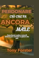 PERDONARE CIÒ CHE FA ANCORA MALE: Come lasciar andare i ricordi dolorosi per costruire un futuro che ami B0FR1HBKLF Book Cover