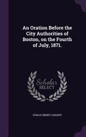 An Oration Before the City Authorities of Boston, on the Fourth of July, 1871. 1359647953 Book Cover