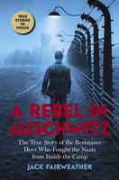 A Rebel in Auschwitz: The True Story of the Resistance Hero who Fought the Nazis from Inside the Camp 1338686933 Book Cover