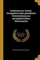 Anleitung Zur Linear-Perspektive Oder Gr�ndliche Unterweisung Zur Perspektivischen Stereometrie 027470904X Book Cover