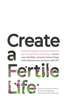 Create a Fertile Life: Everything you need to know to get pregnant naturally, boost your fertility, prevent miscarriage and improve your success with IVF 0648391116 Book Cover