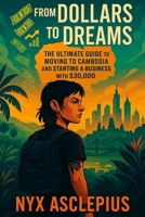 From Dollars to Dreams: The Ultimate Guide to Moving to Cambodia and Starting a Business with $30,000 B0FLL1SCMG Book Cover