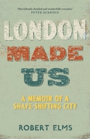 London Made Us: A Memoir of a Shape-Shifting City 1786892111 Book Cover