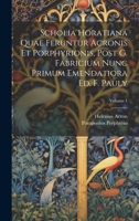 Scholia Horatiana Quae Feruntur Acronis Et Porphyrionis, Post G. Fabricium Nunc Primum Emendatiora Ed. F. Pauly; Volume 1 1022419080 Book Cover