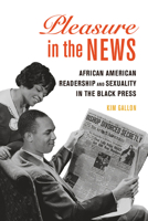 Pleasure in the News: African American Readership and Sexuality in the Black Press 0252043227 Book Cover