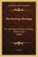 The Evening Meetings: Or The Pastor Among The Boys Of His Flock 1165541742 Book Cover