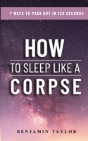 How to Sleep Like a Corpse: 7 Ways to Pass Out in 120 Seconds B09GQLLTJR Book Cover