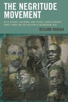 The Negritude Movement: W.E.B. Du Bois, Leon Damas, Aime Cesaire, Leopold Senghor, Frantz Fanon, and the Evolution of an Insurgent Idea 1498511376 Book Cover