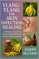 YLANG-YLANG FOR SKIN INFECTION HEALING: A Practical Guide To Natural Skin Infection Remedies With Essential Oils B0FSZXLSSP Book Cover