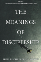 The Meanings of Discipleship: Being Disciples Then and Now 1666751316 Book Cover
