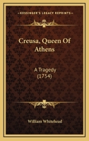 Creusa, Queen of Athens. A tragedy. As it is acted at the Theatres-Royal in Drury-Lane and Covent-Garden. Written by W. Whitehead, Esq. 0548905169 Book Cover