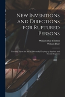 New Inventions and Directions for Ruptured Persons: Teaching Them the Art of Effectually Keeping Up Inguinal and Scrotal Ruptures 1014103460 Book Cover