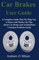 Car Brakes User Guide: A Complete Guide That We Help You to Know and Master the Tips about Car Brake and Troubleshoot Common Problems Easily B084NZRZMP Book Cover