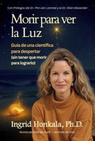 Morir para ver la Luz: Guía de una científica para despertar (sin tener que morir para lograrlo) (Spanish Edition) B0GVNNK1LX Book Cover