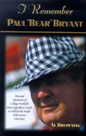I Remember Paul "Bear" Bryant: Personal Memories of College Footballs Most Legendary Coach As Told by the People Who Knew Him Best 158182159X Book Cover