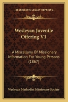 Wesleyan Juvenile Offering V1: A Miscellany Of Missionary Information For Young Persons 1437363563 Book Cover