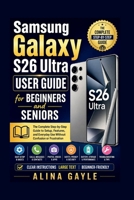 Samsung Galaxy S26 Ultra USER GUIDE for BEGINNERS and SENIORS: The Complete Step-by-Step Guide to Setup, Features, and Everyday Use Without Confusion or Frustration B0GZ79DYRF Book Cover
