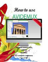 How to Use Avidemux: The Open Source Video Editing Sofware for Complete Beginners 1533550212 Book Cover