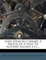 Lord Spencer's Library, a Sketch of a Visit to Althorp [Signed S.T.].... 1273149327 Book Cover