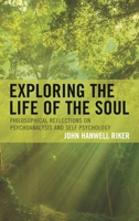 Exploring the Life of the Soul: Philosophical Reflections on Psychoanalysis and Self Psychology 1498543928 Book Cover