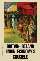 Britain-Ireland Union: Economy's Crucible: Economy's Crucible Harold G. 7649221334 Book Cover