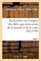 Recherches Sur l'Origine Des Id�es Que Nous Avons de la Beaut� Et de la Vertu, Volume 1... 2013096410 Book Cover