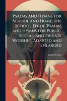 Psalms and Hymns for School and Home, the School Ed. of 'Psalms and Hymns for Public, Social, and Private Worship', Adapted and Enlarged 1141064928 Book Cover