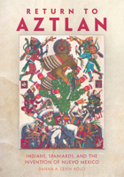 Return to Aztlan: Indians, Spaniards, and the Invention of Nuevo México 0806190302 Book Cover