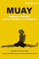 Muay - Winning Strategy - Ultra Flexibility & Strength: Preparation for Life and Battle. 1500480223 Book Cover