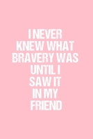 I never knew what bravery was until I saw it in my Friend: Dot Grid Journal - Breast Cancer Awareness - Gratitude, Writing, Goal, Bullet, Survival, Survivor, Treatment Notebook - 6x9 120 page 1693155273 Book Cover