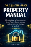 The Squatter-Proof Property Manual: A Technical Guide to Asset Protection, Vacant Property Security Protocols, and Legal Deterrence Strategies for Landlords (2026 Edition) B0GQ98WNRF Book Cover