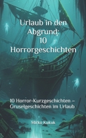 Urlaub in den Abgrund: 10 Horrorgeschichten: 10 Horror-Kurzgeschichten – Gruselgeschichten im Urlaub (German Edition) B0FM4G6YT8 Book Cover